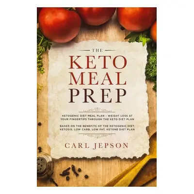 "Keto Meal Prep: Ketogenic Diet Meal Plan - Weight Loss at Your Fingertips Through the Keto Diet