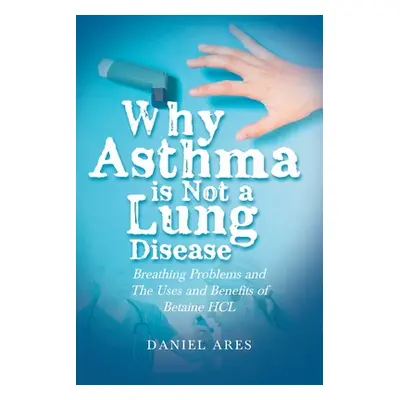 "Why Asthma is Not a Lung Disease: Breathing Problems and The Uses and Benefits of Betaine HCL" 