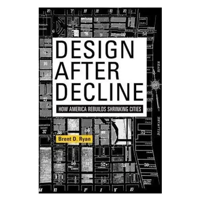 "Design After Decline: How America Rebuilds Shrinking Cities" - "" ("Ryan Brent D.")(Paperback)