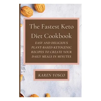 "The Fastest Keto Diet Cookbook: Easy and delicious Plant-Based Ketogenic Recipes to Create Your