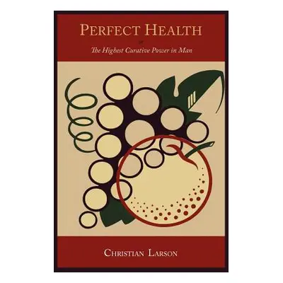 "Perfect Health: Or, the Highest Curative Power in Man" - "" ("Larson Christian D.")(Paperback)