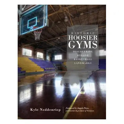 "Historic Hoosier Gyms: Discovering Bygone Basketball Landmarks" - "" ("Neddenriep Kyle")(Pevná 