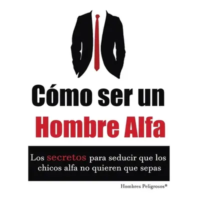 "Cmo ser un Hombre Alfa" - "" ("Peligrosos Hombres")(Paperback)