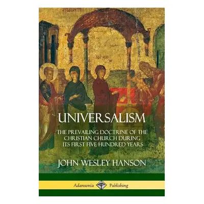 "Universalism: The Prevailing Doctrine of the Christian Church During its First Five Hundred Yea