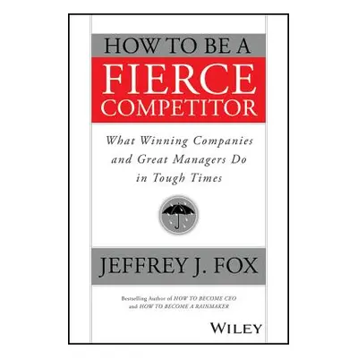 "How to Be a Fierce Competitor: What Winning Companies and Great Managers Do in Tough Times" - "