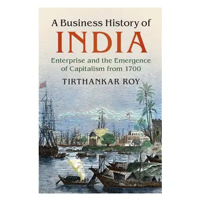 "A Business History of India: Enterprise and the Emergence of Capitalism from 1700" - "" ("Roy T