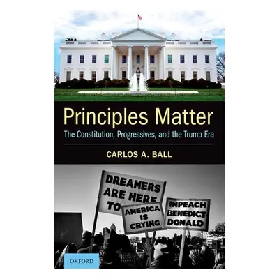 "Principles Matter: The Constitution, Progressives, and the Trump Era" - "" ("Ball Carlos A.")(P