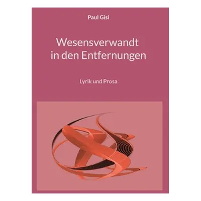 "Wesensverwandt in den Entfernungen: Lyrik und Prosa" - "" ("Gisi Paul")(Paperback)