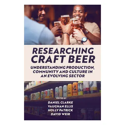 "Researching Craft Beer: Understanding Production, Community and Culture in an Evolving Sector" 