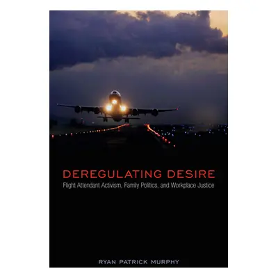 "Deregulating Desire: Flight Attendant Activism, Family Politics, and Workplace Justice" - "" ("