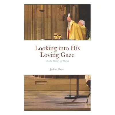 "Looking into His Loving Gaze: On the Beauty of Prayer" - "" ("Elzner Joshua")(Paperback)