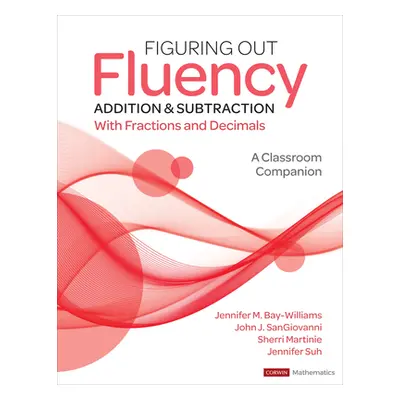 "Figuring Out Fluency - Addition and Subtraction with Fractions and Decimals: A Classroom Compan