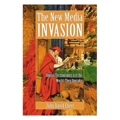 "New Media Invasion: Digital Technologies and the World They Unmake" - "" ("Ebert John David")(P