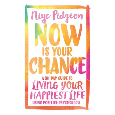 "Now Is Your Chance: A 30-Day Guide to Living Your Happiest Life Using Positive Psychology" - ""