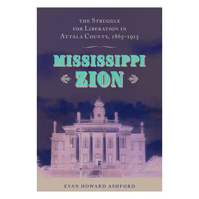 "Mississippi Zion: The Struggle for Liberation in Attala County, 1865-1915" - "" ("Ashford Evan 