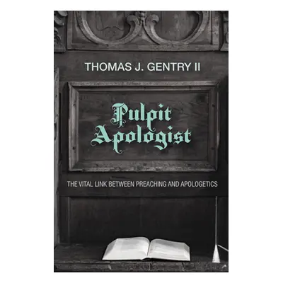 "Pulpit Apologist: The Vital Link Between Preaching and Apologetics" - "" ("Gentry Thomas J.")(P