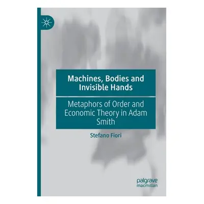 "Machines, Bodies and Invisible Hands: Metaphors of Order and Economic Theory in Adam Smith" - "