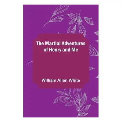 "The Martial Adventures of Henry and Me" - "" ("Allen White William")(Paperback)