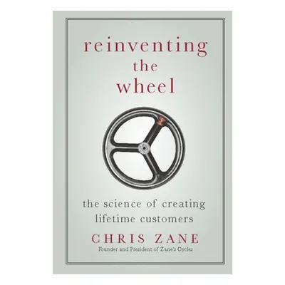 "Reinventing the Wheel: The Science of Creating Lifetime Customers" - "" ("Zane Chris")(Pevná va