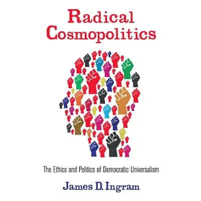 "Radical Cosmopolitics: The Ethics and Politics of Democratic Universalism" - "" ("Ingram James"