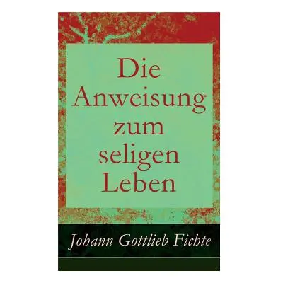 "Die Anweisung zum seligen Leben: Die Religionslehre" - "" ("Fichte Johann Gottlieb")(Paperback)