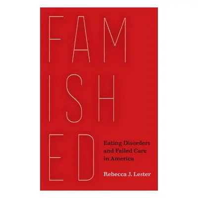 "Famished: Eating Disorders and Failed Care in America" - "" ("Lester Rebecca J.")(Pevná vazba)