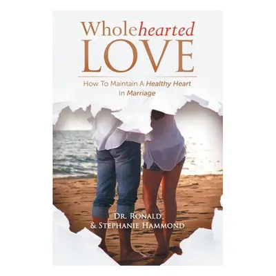 "Wholehearted Love: How To Maintain A Healthy Heart In Marriage" - "" ("Hammond Ronald")(Paperba