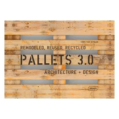 "Pallets 3.0. Remodeled, Reused, Recycled: Architecture + Design" - "" ("Van Uffelen Chris")(Pap