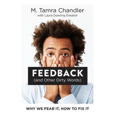 "Feedback (and Other Dirty Words): Why We Fear It, How to Fix It" - "" ("Chandler M. Tamra")(Pap