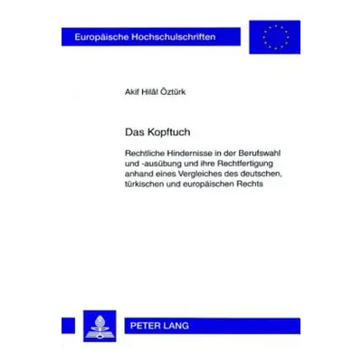 "Das Kopftuch: Rechtliche Hindernisse in Der Berufswahl Und -Ausuebung Und Ihre Rechtfertigung A