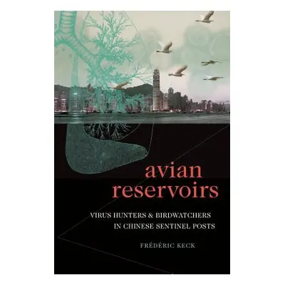 "Avian Reservoirs: Virus Hunters and Birdwatchers in Chinese Sentinel Posts" - "" ("Keck Frdric"