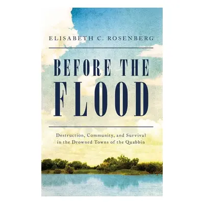 "Before the Flood: Destruction, Community, and Survival in the Drowned Towns of the Quabbin" - "