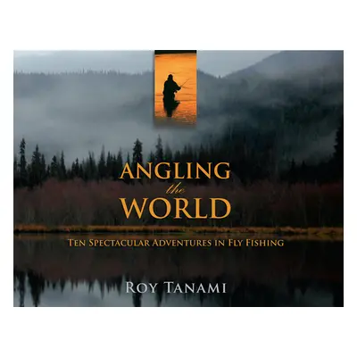 "Angling the World: Ten Spectacular Adventures in Fly Fishing" - "" ("Tanami Roy")(Paperback)