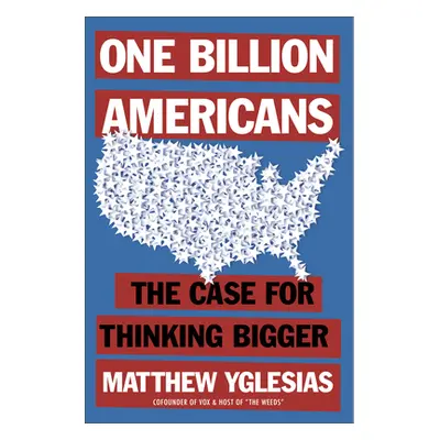 "One Billion Americans: The Case for Thinking Bigger" - "" ("Yglesias Matthew")(Pevná vazba)