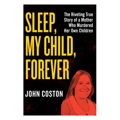 "Sleep, My Child, Forever: The Riveting True Story of a Mother Who Murdered Her Own Children" - 