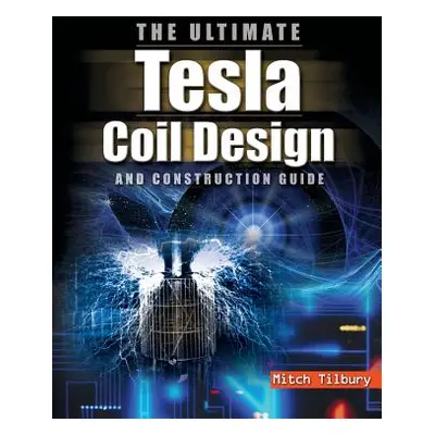 "Ultimate Tesla Coil Design and Construction Guide" - "" ("Tilbury")(Pevná vazba)