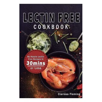 "Lectin Free Cookbook: No Hassle Lectin Free Recipes In 30 Minutes or Less