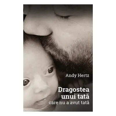 "Dragostea unui tata care nu a avut tata" - "" ("Hertz Andy")(Paperback)