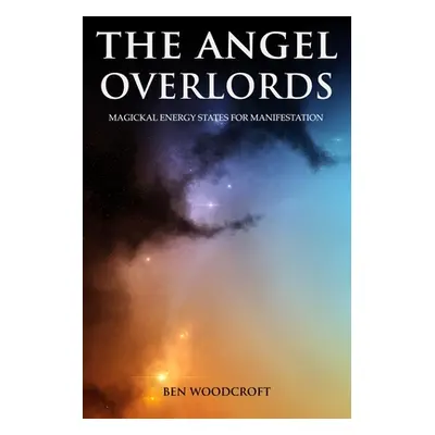 "The Angel Overlords: Magickal Energy States for Manifestation" - "" ("Woodcroft Ben")(Paperback