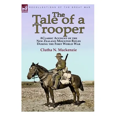 "The Tale of a Trooper: a Classic Account of the New Zealand Mounted Rifles During the First Wor