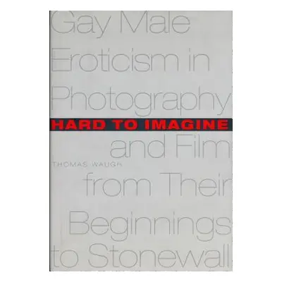 "Hard to Imagine: Gay Male Eroticism in Photography and Film from Their Beginnings to Stonewall"