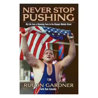 "Never Stop Pushing: My Life from a Wyoming Farm to the Olympic Medals Stand" - "" ("Gardner Rul