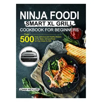 "Ninja Foodi Smart XL Grill Cookbook for Beginners: Over 500 Easy, Delicious and Healthy Recipes