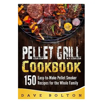 "Pellet Grill Cookbook: 150 Easy-to-Make Pellet Smoker Recipes for the Whole Family" - "" ("Bolt