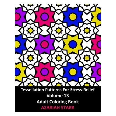 "Tessellation Patterns For Stress-Relief Volume 13: Adult Coloring Book" - "" ("Starr Azariah")(