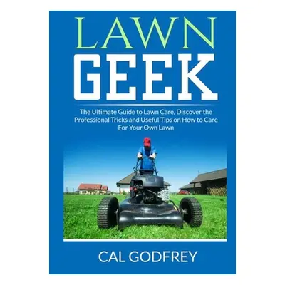 "Lawn Geek: The Ultimate Guide to Lawn Care, Discover the Professional Tricks and Useful Tips on