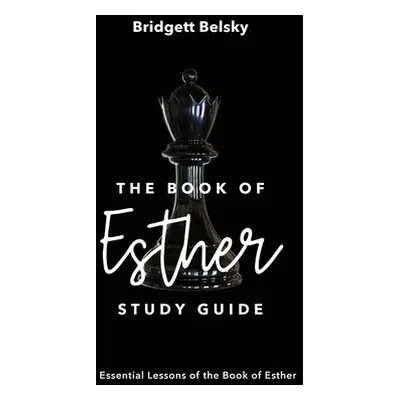 "The Book of Esther Study Guide: Essential Lessons of the Book of Esther" - "" ("Belsky Bridgett