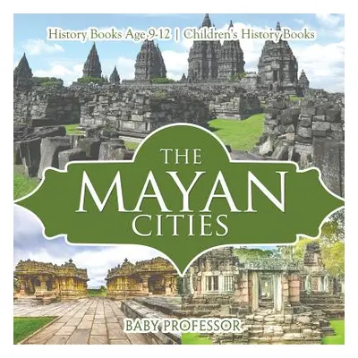 "The Mayan Cities - History Books Age 9-12 Children's History Books" - "" ("Baby Professor")(Pap