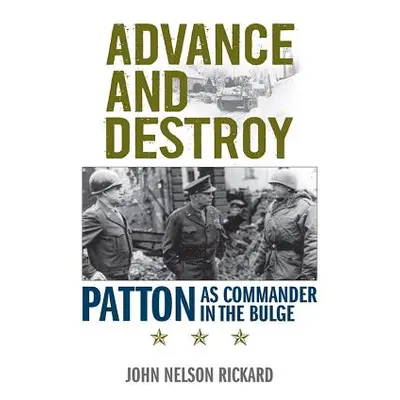 "Advance and Destroy: Patton as Commander in the Bulge" - "" ("Rickard John Nelson")(Paperback)