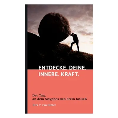 "Entdecke. Deine. Innere. Kraft.: Der Tag, an dem Sisyphos den Stein loslie" - "" ("Van Dinter D